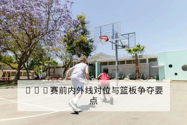 NBA关键回合赛后复盘与得分分布
