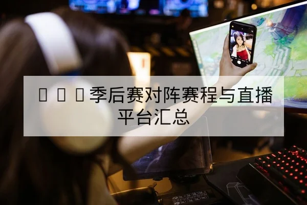 LPL季后赛对阵赛程与直播平台汇总