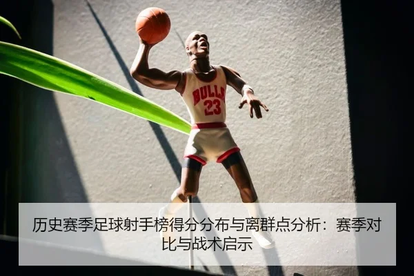 历史赛季足球射手榜得分分布与离群点分析：赛季对比与战术启示